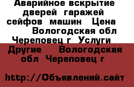 Аварийное вскрытие дверей, гаражей, сейфов, машин › Цена ­ 1 000 - Вологодская обл., Череповец г. Услуги » Другие   . Вологодская обл.,Череповец г.